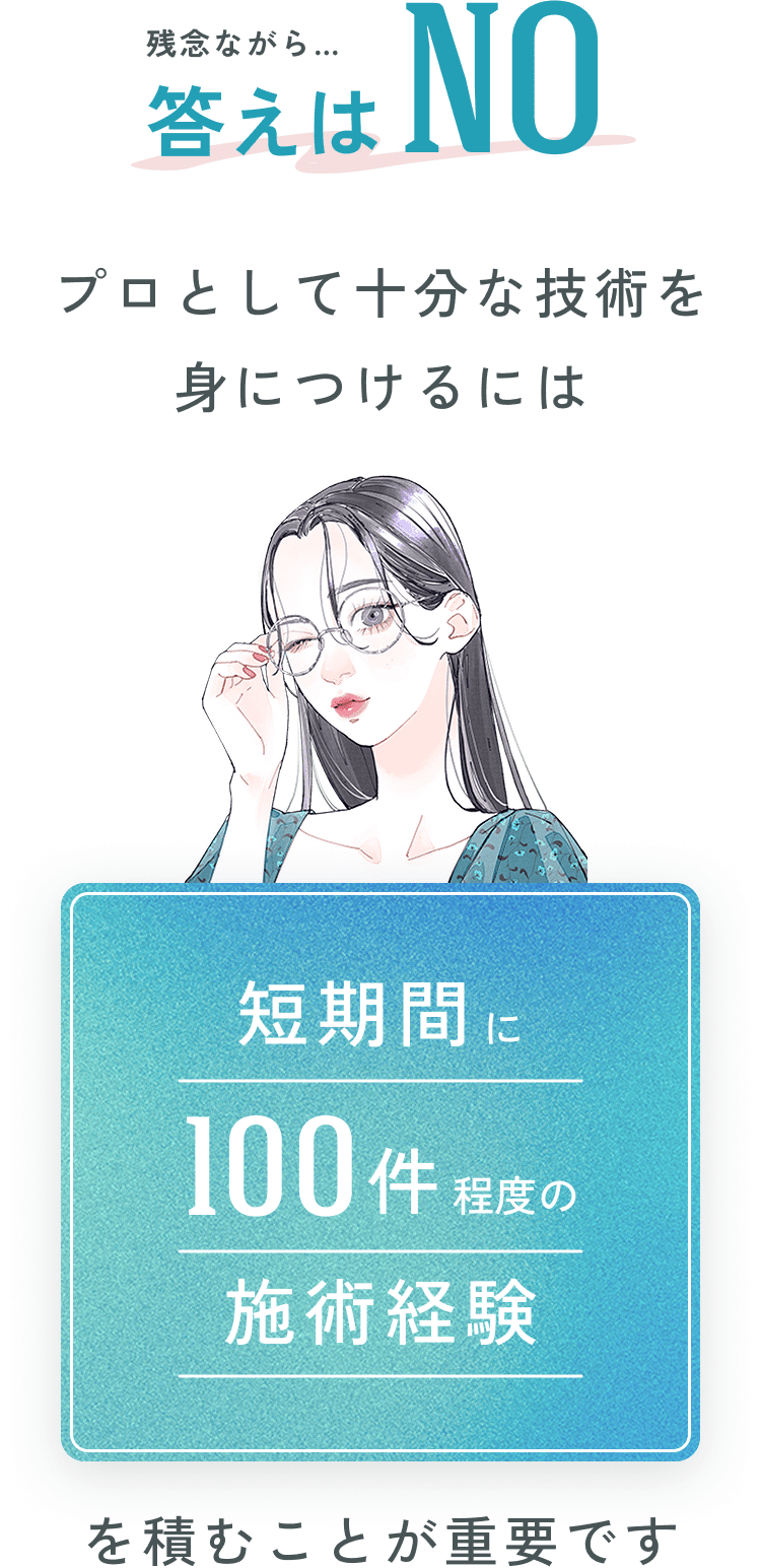 残念ながら…答えはNO　プロとして十分な技術を身につけるには短期間に100件程度の施術経験を積むことが重要です